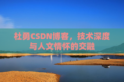 杜勇CSDN博客,技术深度与人文情怀的交融