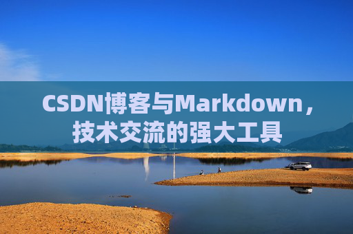 CSDN博客与Markdown，技术交流的强大工具